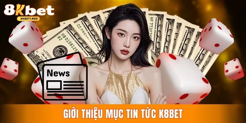 Tìm hiểu chuyên mục tin tức 8kbet cập nhật mới